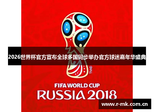 2026世界杯官方宣布全球多国同步举办官方球迷嘉年华盛典 2026世界杯官方宣布全球多国同步举办官方球迷嘉年华盛典