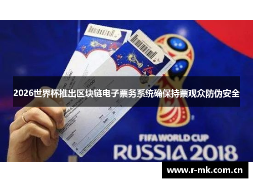 2026世界杯推出区块链电子票务系统确保持票观众防伪安全 2026世界杯推出区块链电子票务系统确保持票观众防伪安全