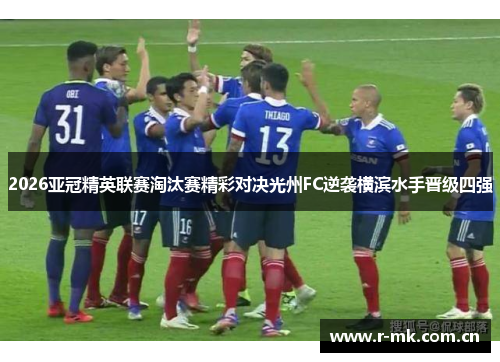 2026亚冠精英联赛淘汰赛精彩对决光州FC逆袭横滨水手晋级四强 2026亚冠精英联赛淘汰赛精彩对决光州FC逆袭横滨水手晋级四强